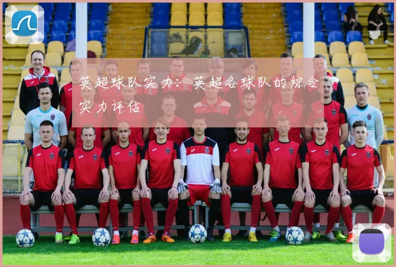 英超球队实力：英超各球队的综合实力评估