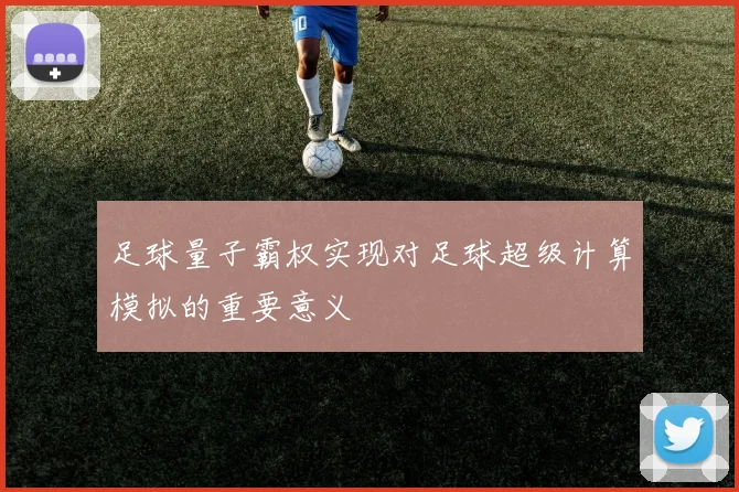 足球量子霸权实现对足球超级计算模拟的重要意义