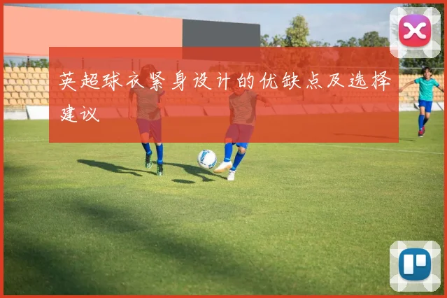 英超球衣紧身设计的优缺点及选择建议
