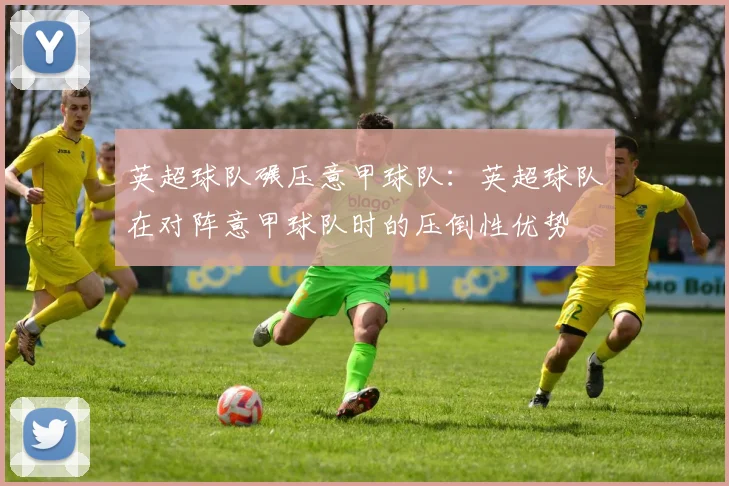 英超球队碾压意甲球队：英超球队在对阵意甲球队时的压倒性优势