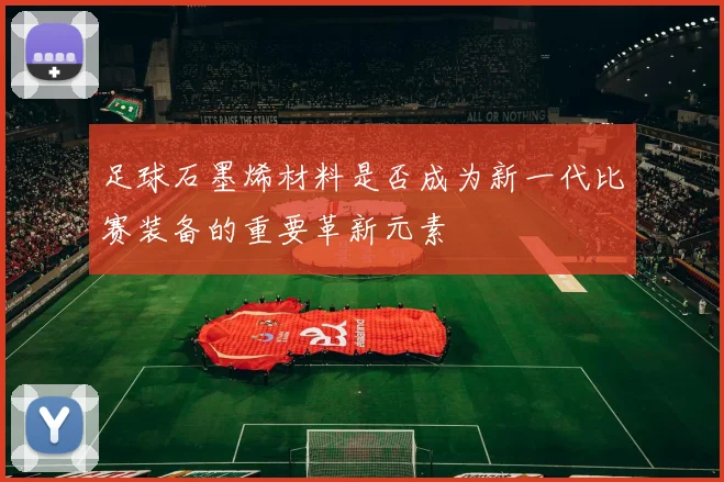 足球石墨烯材料是否成为新一代比赛装备的重要革新元素