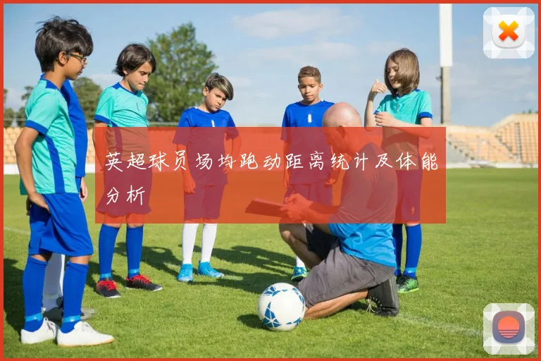 英超球员场均跑动距离统计及体能分析
