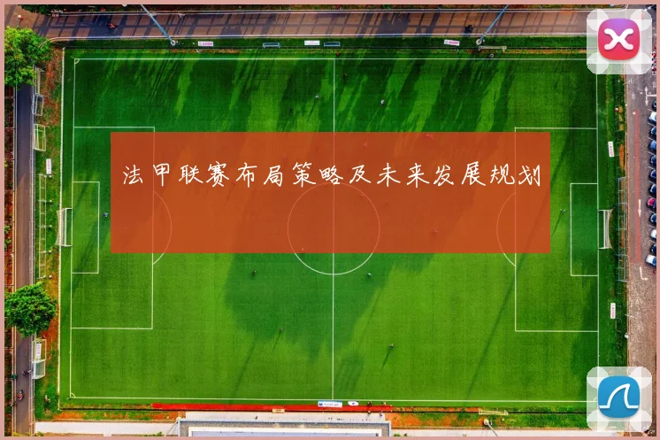 法甲联赛布局策略及未来发展规划