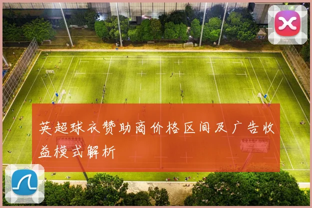 英超球衣赞助商价格区间及广告收益模式解析